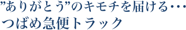 ありがとうのキモチを届ける・・・つばめ急便トラック